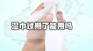 卫生湿巾过期了还可以使用吗？